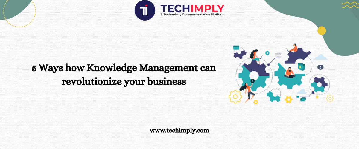 5 Ways How Knowledge Management Can Revolutionize Your Business